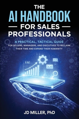 The AI Handbook for Sales Professionals: A Practical, Tactical Guide for Sellers, Managers, and Executives to Reclaim Their Time and Expand Their Huma by Miller, Jd