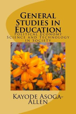 General Studies in Education: Political Economy, Science and Technology in Society by Asoga-Allen, Kayode