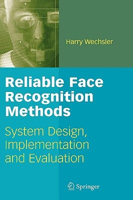 Reliable Face Recognition Methods: System Design, Implementation and Evaluation by Wechsler, Harry