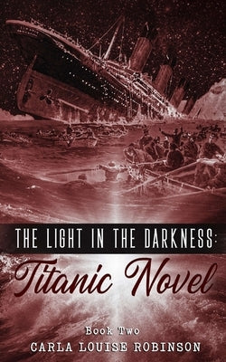 The Light In The Darkness: A Titanic Novel (Book Two) by Robinson, Carla Louise