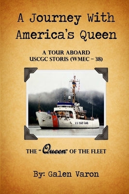 A Journey With America's Queen: A Tour Aboard USCGC STORIS (WMEC-38) The "Queen" of the Fleet by Varon, Galen