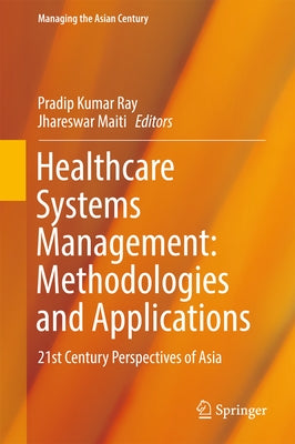 Healthcare Systems Management: Methodologies and Applications: 21st Century Perspectives of Asia by Ray, Pradip Kumar