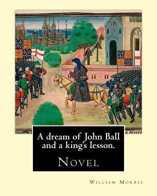 A dream of John Ball and a king's lesson. By: William Morris: Novel by Morris, William