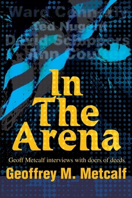 In The Arena: Geoff Metcalf interviews with doers of deeds by Metcalf, Geoffrey M.
