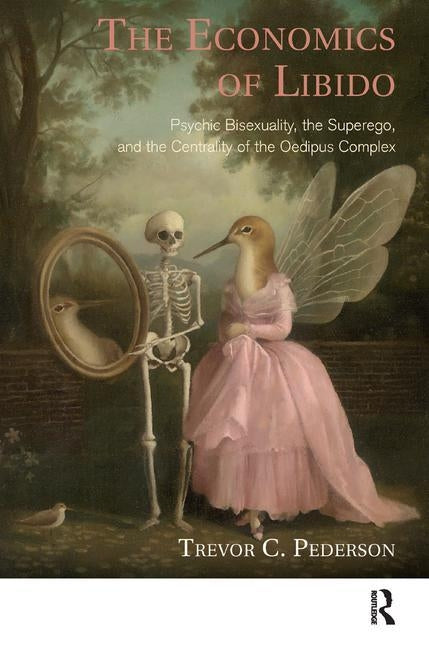 The Economics of Libido: Psychic Bisexuality, the Superego, and the Centrality of the Oedipus Complex by Pederson, Trevor C.
