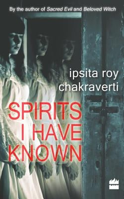 Spirits I Have Known by Chakravarty, Ipsita Roy