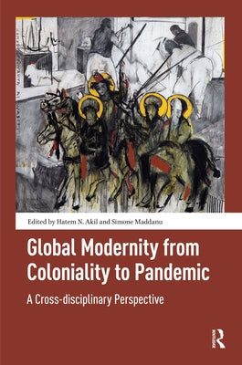 Global Modernity from Coloniality to Pandemic: A Cross-Disciplinary Perspective by Akil, Hatem