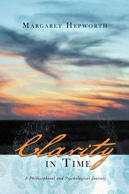 Clarity in Time: A Philosophical and Psychological Journey by Hepworth, Margaret