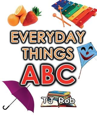 Everyday Things ABC: Learning your ABC (Age 3 to 5) by Rob, Tj