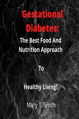 Gestational Diabetes: The Best Food And Nutrition Approach To Healthy Living. by Smith, Mary