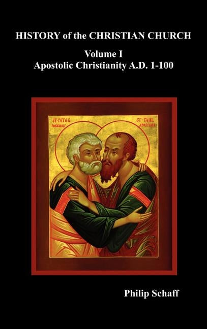 History of the Christian Church, Volume I: Apostolic Christianity. A.D. 1-100 by Schaff, Philip
