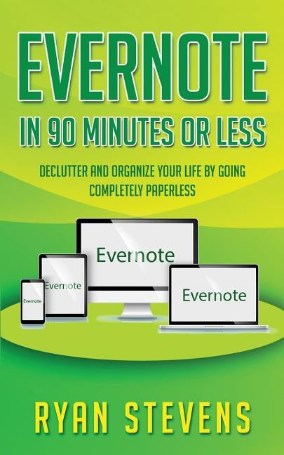 Evernote In 90 Minutes Or Less: Declutter and organize your life by going completely paperless by Stevens, Ryan