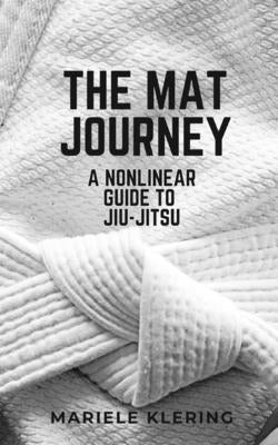 The Mat Journey: A Nonlinear Guide to Jiu-Jitsu by Klering, Mariele