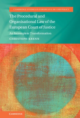 The Procedural and Organisational Law of the European Court of Justice: An Incomplete Transformation by Krenn, Christoph