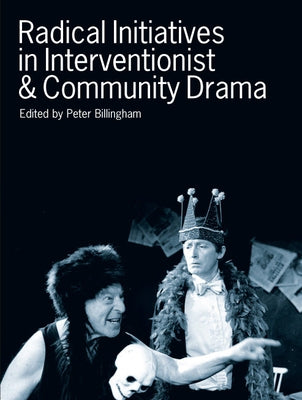 Radical Initiatives in Interventionist & Community Drama by Billingham, Peter