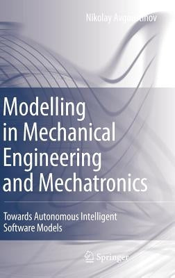 Modelling in Mechanical Engineering and Mechatronics: Towards Autonomous Intelligent Software Models by Avgoustinov, Nikolay