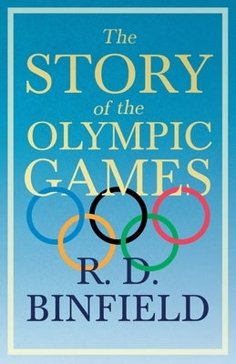 The Story of the Olympic Games: With the Extract 'Classical Games' by Francis Storr by Binfield, R. D.