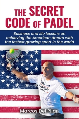 The Secret Code of Padel: Business and life lessons on achieving the American dream with the fastest growing sport in the world by del Pilar, Marcos