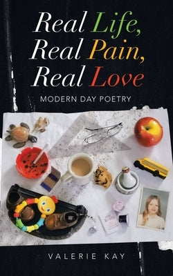 Real Life, Real Pain, Real Love: Modern Day Poetry by Kay, Valerie