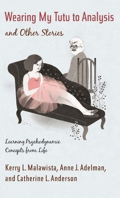 Wearing My Tutu to Analysis and Other Stories: Learning Psychodynamic Concepts from Life by Malawista, Kerry