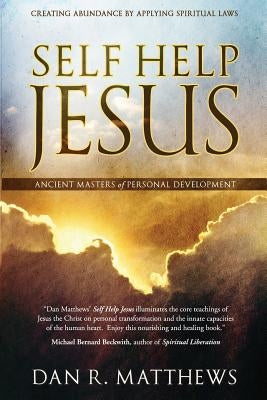 Self Help Jesus: Creating Abundance by Applying Spiritual Laws by Matthews, Dan R.