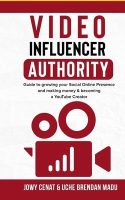 Video Influencer Authority: : Guide To Growing Your Social Online Presence & Making Money, Becoming A YouTube Creator by Madu, Uche
