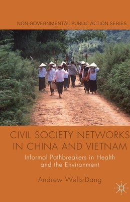 Civil Society Networks in China and Vietnam: Informal Pathbreakers in Health and the Environment by Wells-Dang, A.