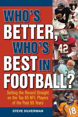 Who's Better, Who's Best in Football?: Setting the Record Straight on the Top 65 NFL Players of the Past 65 Years by Silverman, Steve