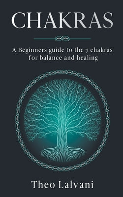 Chakras: A Beginner's Guide to the 7 Chakras for Balance and Healing by Lalvani, Theo