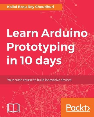 Learn Arduino Prototyping in 10 days by Bosu Roy Choudhuri, Kallol