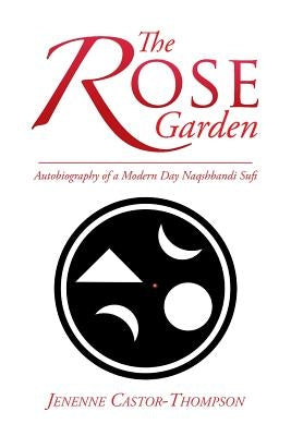 The Rose Garden: Autobiography of a Modern Day Naqshbandi Sufi by Castor-Thompson, Jenenne