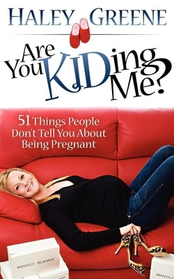 Are You Kidding Me?: 51 Things People Don't Tell You about Being Pregnant by Greene, Haley