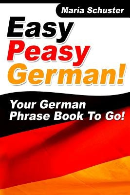 Easy Peasy German Your German Phrasebook To Go! by Schuster, Maria