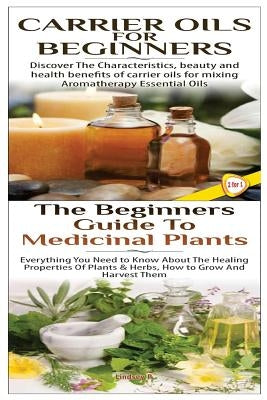 Carrier Oils for Beginners & The Beginners Guide to Medicinal Plants by P, Lindsey