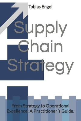 Supply Chain Strategy: From Strategy to Operational Excellence: A Practitioner´s Guide. by Engel, Tobias