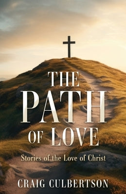 The Path of Love: Stories of the Love of Christ by Culbertson, Craig