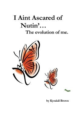 I Ain't Ascared of Nutin'. the Evolution of Me. by Brown, Kyndall
