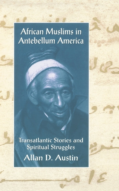 African Muslims in Antebellum America: Transatlantic Stories and Spiritual Struggles by Austin, Allan D.