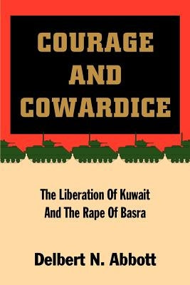 Courage and Cowardice: The Liberation of Kuwait and the Rape of Basra by Abbott, Delbert N.