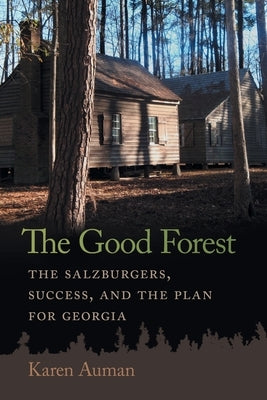 The Good Forest: The Salzburgers, Success, and the Plan for Georgia by Auman, Karen