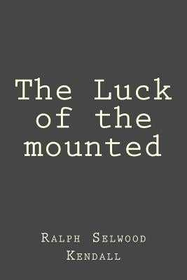 The Luck of the mounted by Kendall, Ralph Selwood