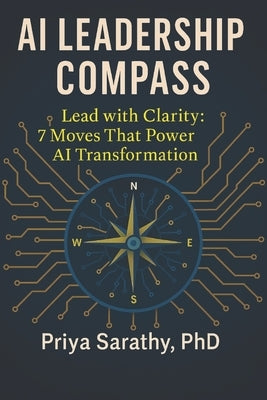 AI Leadership Compass: Lead with Clarity: 7 Moves That Power AI Transformation by Sarathy, Priya