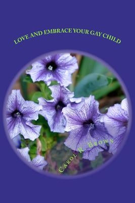 Love And Embrace Your Gay Child: If Church or Beliefs Speak Against Same Sex Unity by Brown, Carol R.