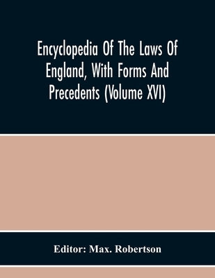 Encyclopedia Of The Laws Of England, With Forms And Precedents (Volume Xvi) by Robertson, Max