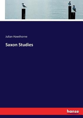 Saxon Studies by Hawthorne, Julian