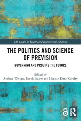 The Politics and Science of Prevision: Governing and Probing the Future by Wenger, Andreas
