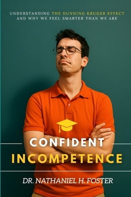 Confident Incompetence: Understanding the Dunning Kruger Effect and Why We Feel Smarter Than We Are by Dickerson, Jeremy
