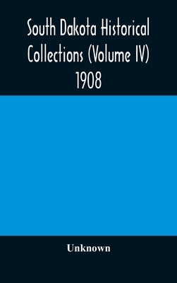 South Dakota Historical Collections (Volume Iv) 1908 by Unknown