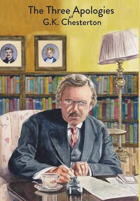 The Three Apologies of G.K. Chesterton: Heretics, Orthodoxy & The Everlasting Man by Chesterton, G. K.