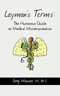 Layman's Terms: The Humorous Guide to Medical Misinterpretation by Greg Wanner, Pa-C